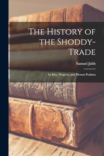 Jubb - History of the Shoddy-Trade: Its Rise, Progress, and Present Po