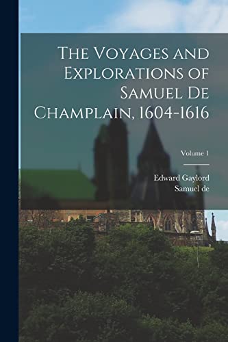 Champlain - Voyages and Explorations of Samuel De , 1604-1616; Volume