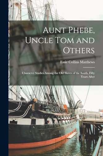 Matthews - Aunt Phebe, Uncle Tom and Others: Character Studies Among t
