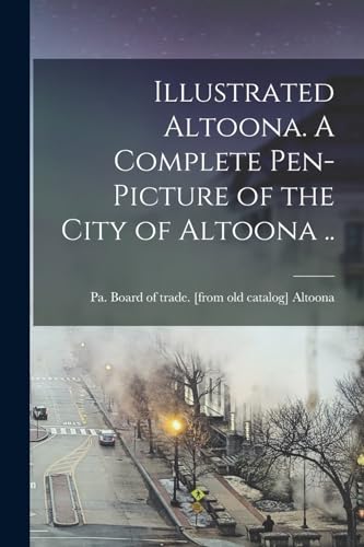 Altoona - Illustrated . A Complete Pen-picture of the City of .. - Ne