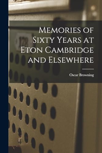 Browning - Memories of Sixty Years at Eton Cambridge and Elsewhere - N