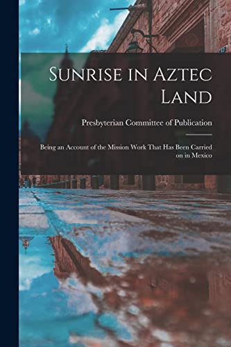 Presbyterian Committ - Sunrise in Aztec Land: Being an Account of the
