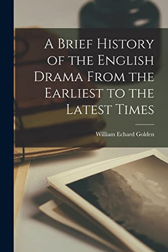 Golden - A Brief History of the English Drama From the Earliest to the