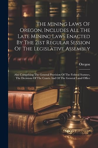 Oregon - Mining Laws Of , Includes All The Late Mining Laws Enacted By
