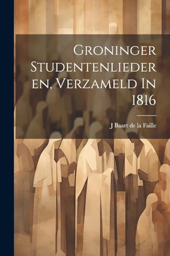 J Baart de la Faill - Groninger Studentenliederen, Verzameld In 1816 -