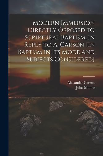 Carson - Modern Immersion Directly Opposed to Scriptural Baptism, in R