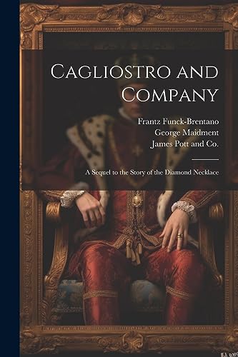 Funck-Brentano - Cagliostro and Company; A Sequel to the Story of the