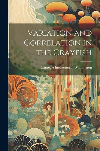 Carnegie Institution - Variation and Correlation in the Crayfish - New