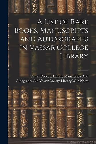 Vassar College. Libr - A List of Rare Books, Manuscripts and Autorgrap