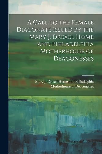 Mary J. Drexel Home - A Call to the Female Diaconate Issued by the Mar