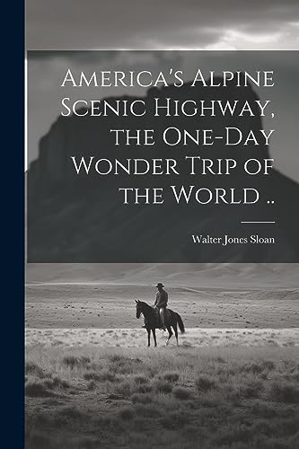 [Sloan - America's Alpine Scenic Highway, the One-day Wonder Trip of t