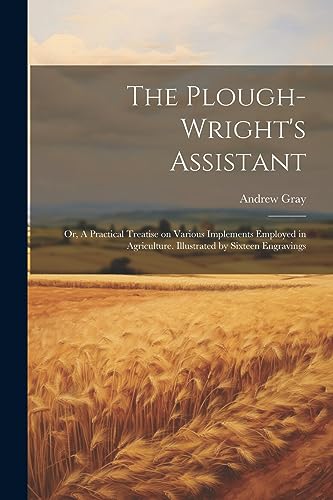 Gray - Plough-wright's Assistant; or, A Practical Treatise on Various