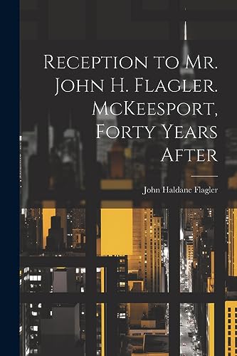 Flagler - Reception to Mr. John H. . McKeesport, Forty Years After - N
