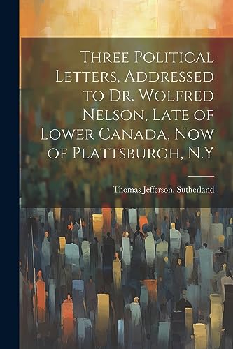 Sutherland - Three Political Letters, Addressed to Dr. Wolfred Nelson,