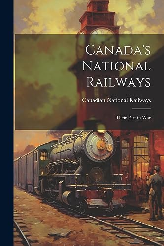 Canadian National Ra - Canada's National Railways; Their Part in War -