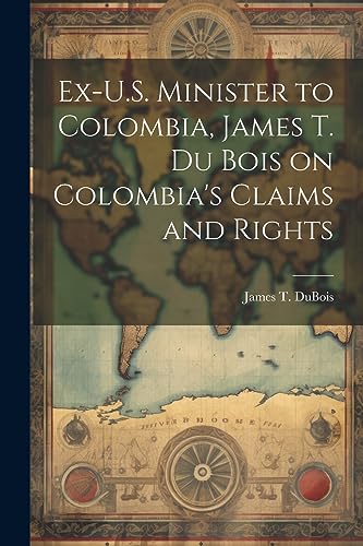 DuBois - Ex-U.S. Minister to Colombia, Du Bois on Colombia's Claims a