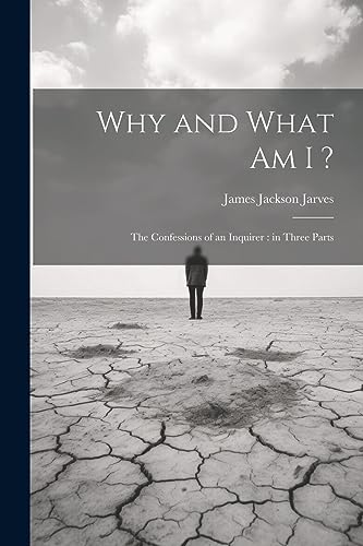 Jarves - Why and What am I ?: The Confessions of an Inquirer : in Thre