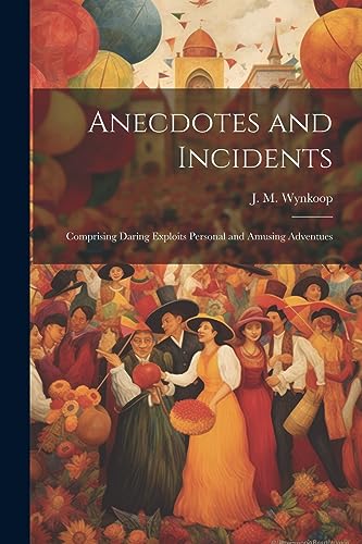 Wynkoop - Anecdotes and Incidents; Comprising Daring Exploits Personal