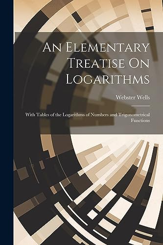 Wells - An Elementary Treatise On Logarithms: With Tables of the Logar