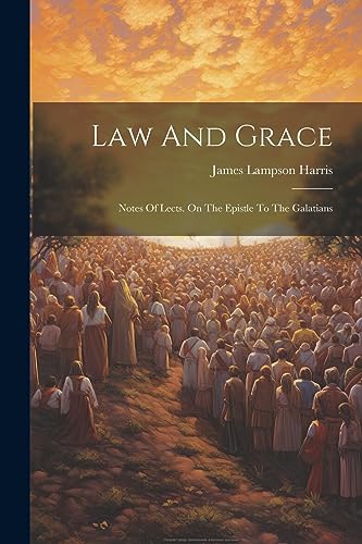 Harris - Law And Grace: Notes Of Lects. On The Epistle To The Galatian