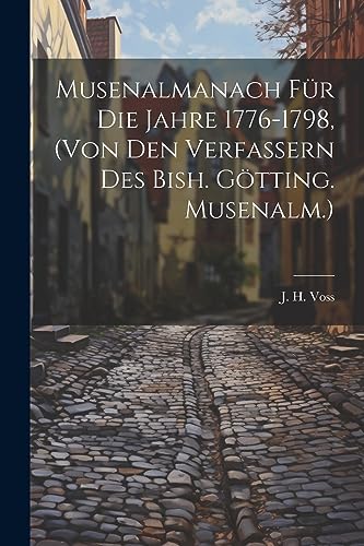 Voss - Musenalmanach F?r Die Jahre 1776-1798, (von Den Verfassern Des