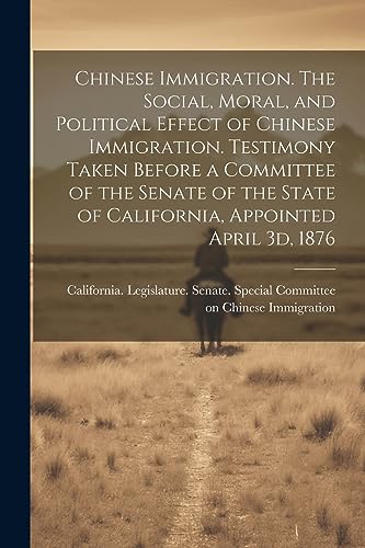 California. Legislat - Chinese Immigration. The Social, Moral, and Pol