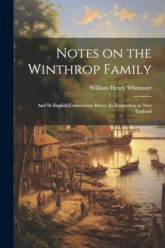 Whitmor - Notes on the Winthrop Family: And its English Connections Be