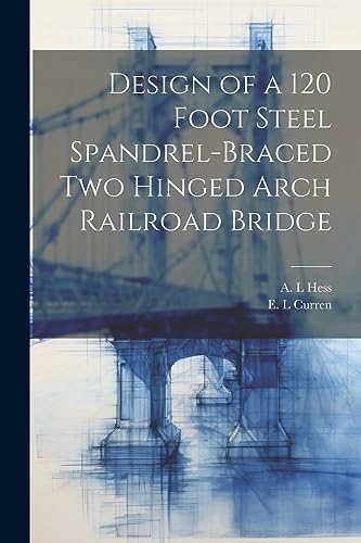 Curren - Design of a 120 Foot Steel Spandrel-braced two Hinged Arch Ra