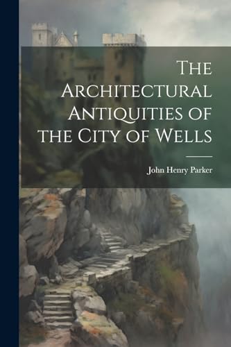 Parker - Architectural Antiquities of the City of Wells - New paperbac