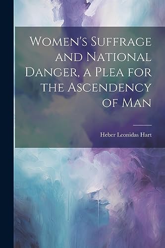 Hart - Women's Suffrage and National Danger, a Plea for the Ascendency