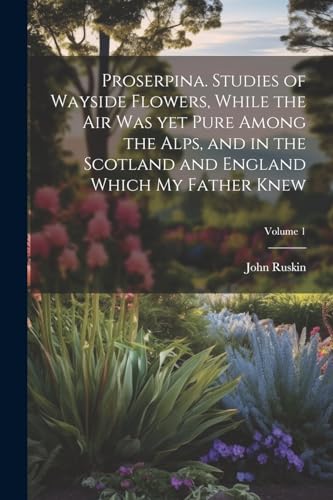 Ruskin - Proserpina. Studies of Wayside Flowers, While the air was yet