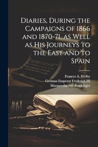 Welby - Diaries, During the Campaigns of 1866 and 1870-71, as Well as