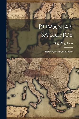 Negulesco - Rumania's Sacrifice; her Past, Present, and Future - New p