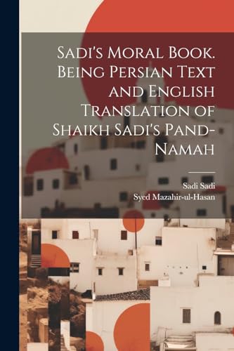 Sadi - 's Moral Book. Being Persian Text and English Translation of Sh