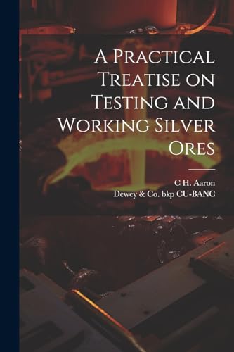 CU-BANC - A Practical Treatise on Testing and Working Silver Ores - Ne