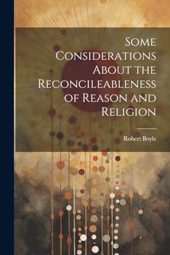 Boyl - Some Considerations About the Reconcileableness of Reason and R