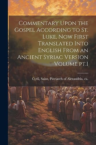 Cyril - Commentary Upon the Gospel According to St. Luke, now First Tr