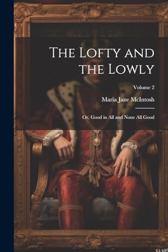 McIntos - Lofty and the Lowly; or, Good in all and None all Good; Volu