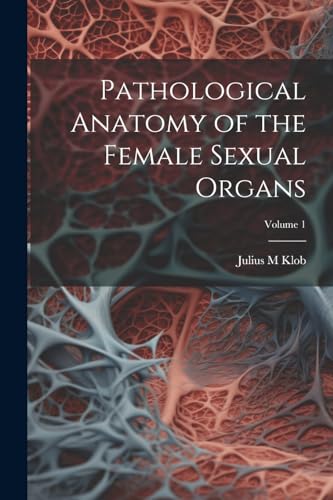 Klob - Pathological Anatomy of the Female Sexual Organs; Volume 1 - Ne
