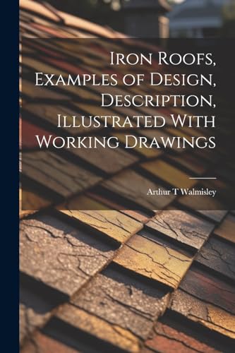 Walmisley - Iron Roofs, Examples of Design, Description, Illustrated W