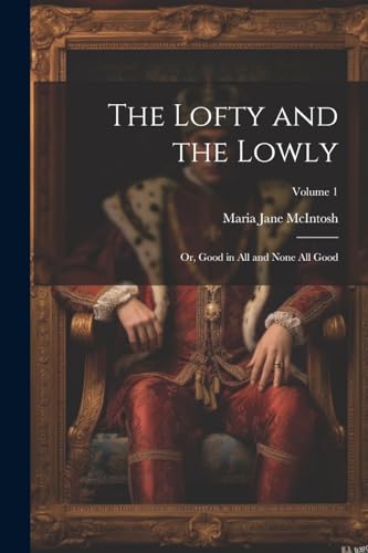 McIntos - Lofty and the Lowly or, Good in all and None all Good Volu