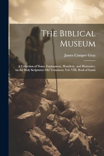 Gray - Biblical Museum: A Collection of Notes, Explanatory, Homiletic,