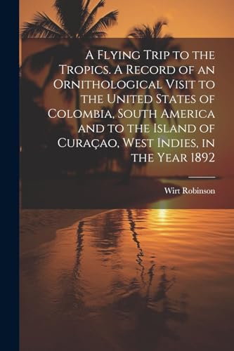 Robinson - A Flying Trip to the Tropics. A Record of an Ornithological