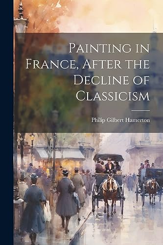 Hamerton - Painting in France, After the Decline of Classicism - New p