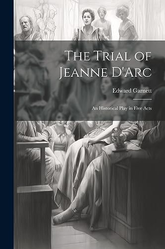 Garnett - Trial of Jeanne D'Arc: An Historical Play in Five Acts - New