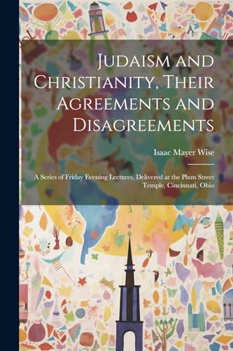 Wise - Judaism and Christianity, Their Agreements and Disagreements: A