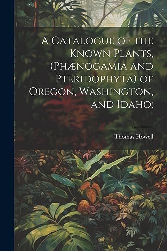 Howell - A Catalogue of the Known Plants, (Ph?nogamia and Pteridophyta