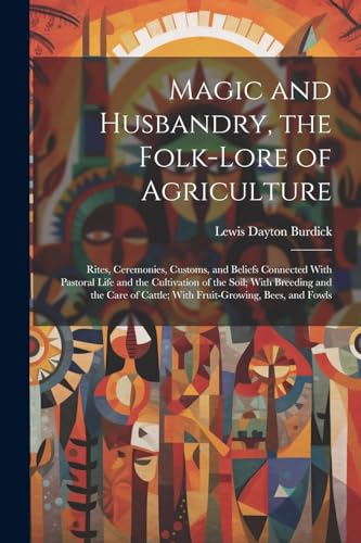 Burdick - Magic and Husbandry, the Folk-lore of Agriculture; Rites, Ce
