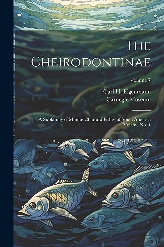 Eigenmann - Cheirodontinae: A Subfamily of Minute Characid Fishes of S