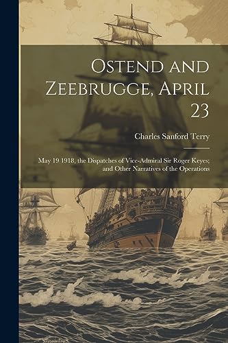 rry - Ostend and Zeebrugge, April 23: May 19 1918, the Dispatches of V